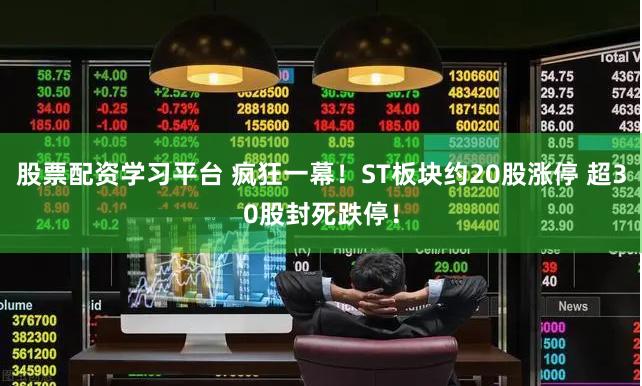 股票配资学习平台 疯狂一幕！ST板块约20股涨停 超30股封死跌停！