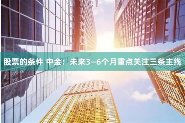 股票的条件 中金：未来3—6个月重点关注三条主线