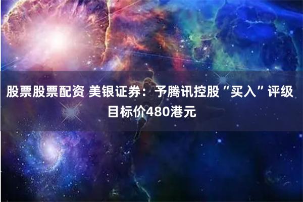 股票股票配资 美银证券：予腾讯控股“买入”评级 目标价480港元