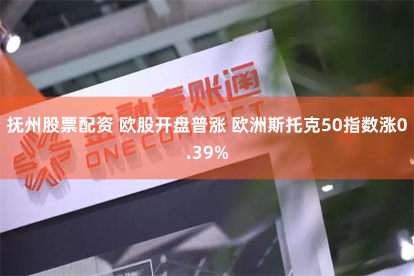 抚州股票配资 欧股开盘普涨 欧洲斯托克50指数涨0.39%