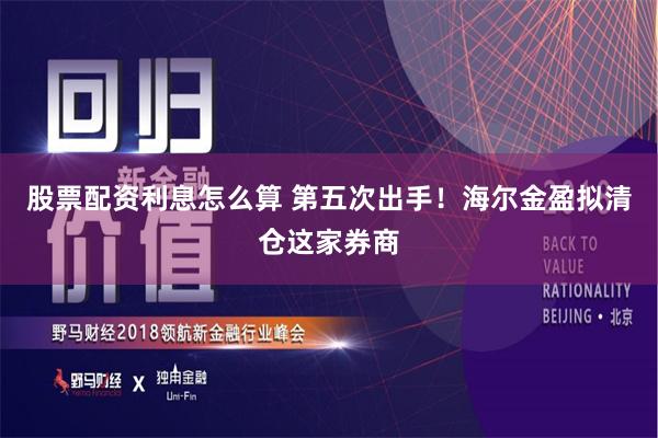 股票配资利息怎么算 第五次出手！海尔金盈拟清仓这家券商