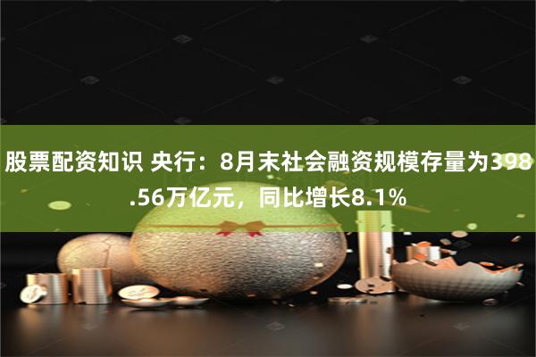 股票配资知识 央行：8月末社会融资规模存量为398.56万亿元，同比增长8.1%