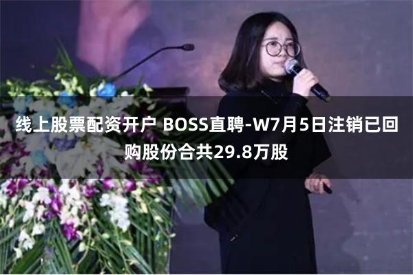 线上股票配资开户 BOSS直聘-W7月5日注销已回购股份合共29.8万股