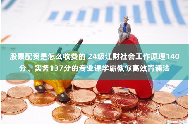 股票配资是怎么收费的 24级江财社会工作原理140分、实务137分的专业课学霸教你高效背诵法