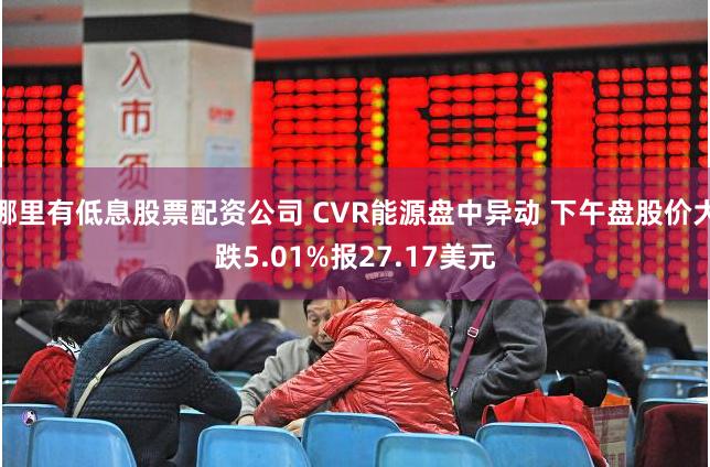 哪里有低息股票配资公司 CVR能源盘中异动 下午盘股价大跌5.01%报27.17美元