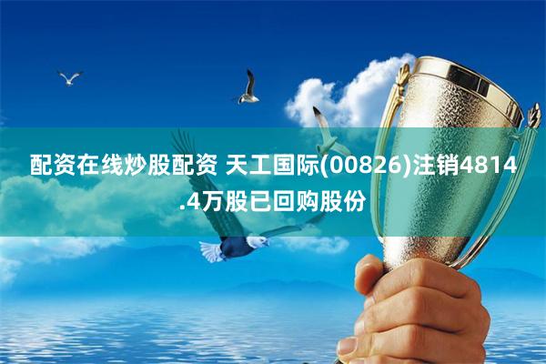 配资在线炒股配资 天工国际(00826)注销4814.4万股已回购股份