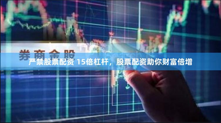 严禁股票配资 15倍杠杆，股票配资助你财富倍增