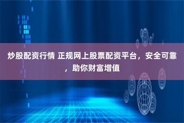 炒股配资行情 正规网上股票配资平台，安全可靠，助你财富增值