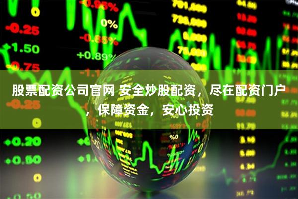 股票配资公司官网 安全炒股配资，尽在配资门户，保障资金，安心投资
