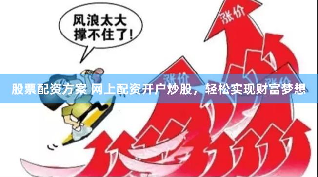 股票配资方案 网上配资开户炒股，轻松实现财富梦想