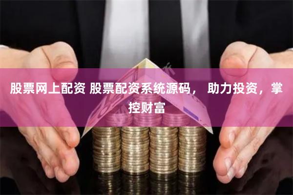股票网上配资 股票配资系统源码， 助力投资，掌控财富