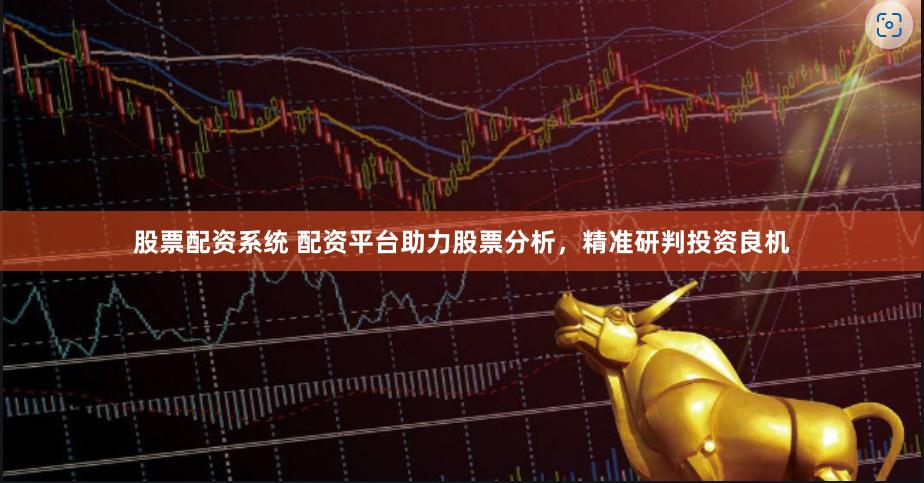 股票配资系统 配资平台助力股票分析，精准研判投资良机