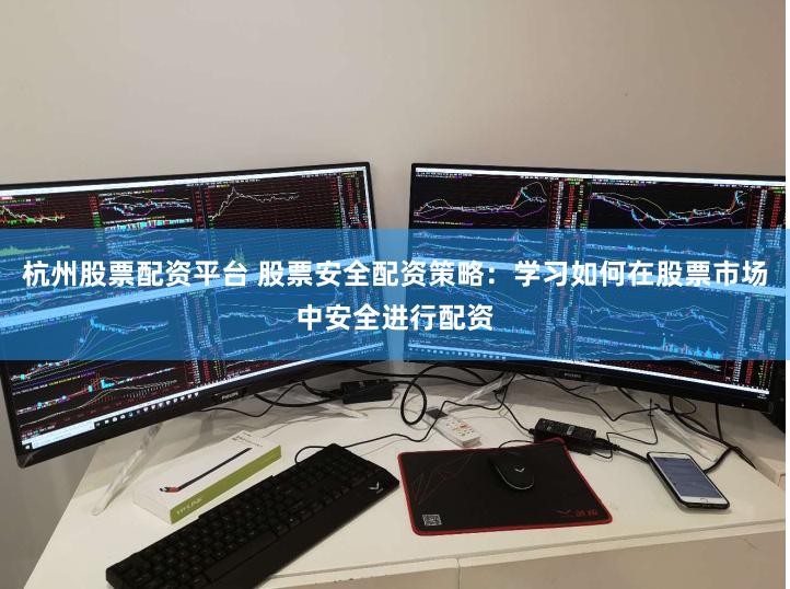 杭州股票配资平台 股票安全配资策略：学习如何在股票市场中安全进行配资