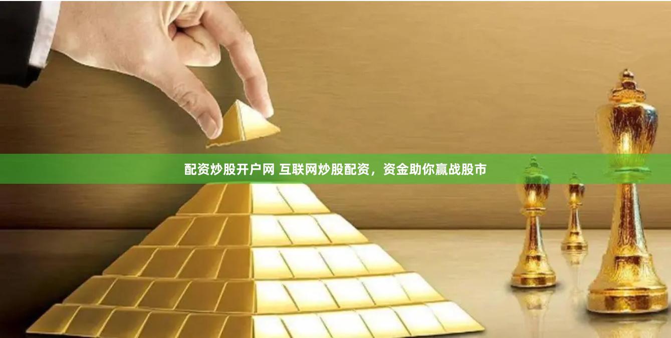 配资炒股开户网 互联网炒股配资，资金助你赢战股市