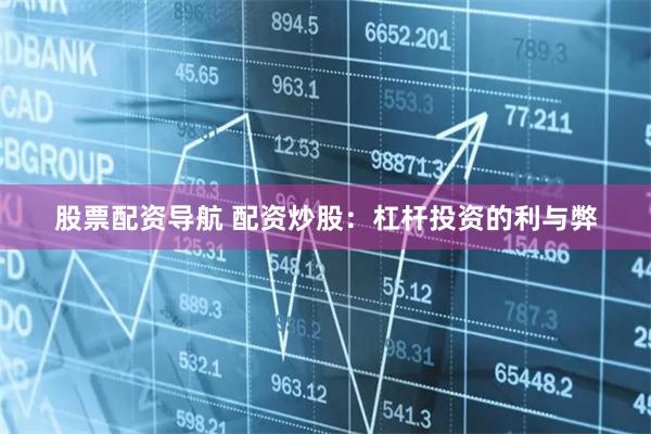 股票配资导航 配资炒股：杠杆投资的利与弊