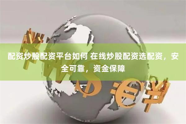 配资炒股配资平台如何 在线炒股配资选配资，安全可靠，资金保障