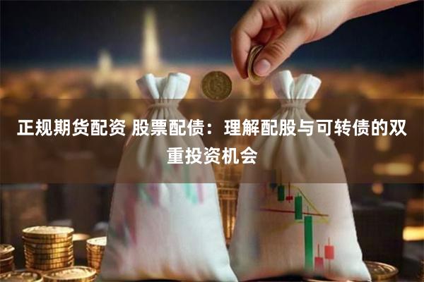 正规期货配资 股票配债：理解配股与可转债的双重投资机会