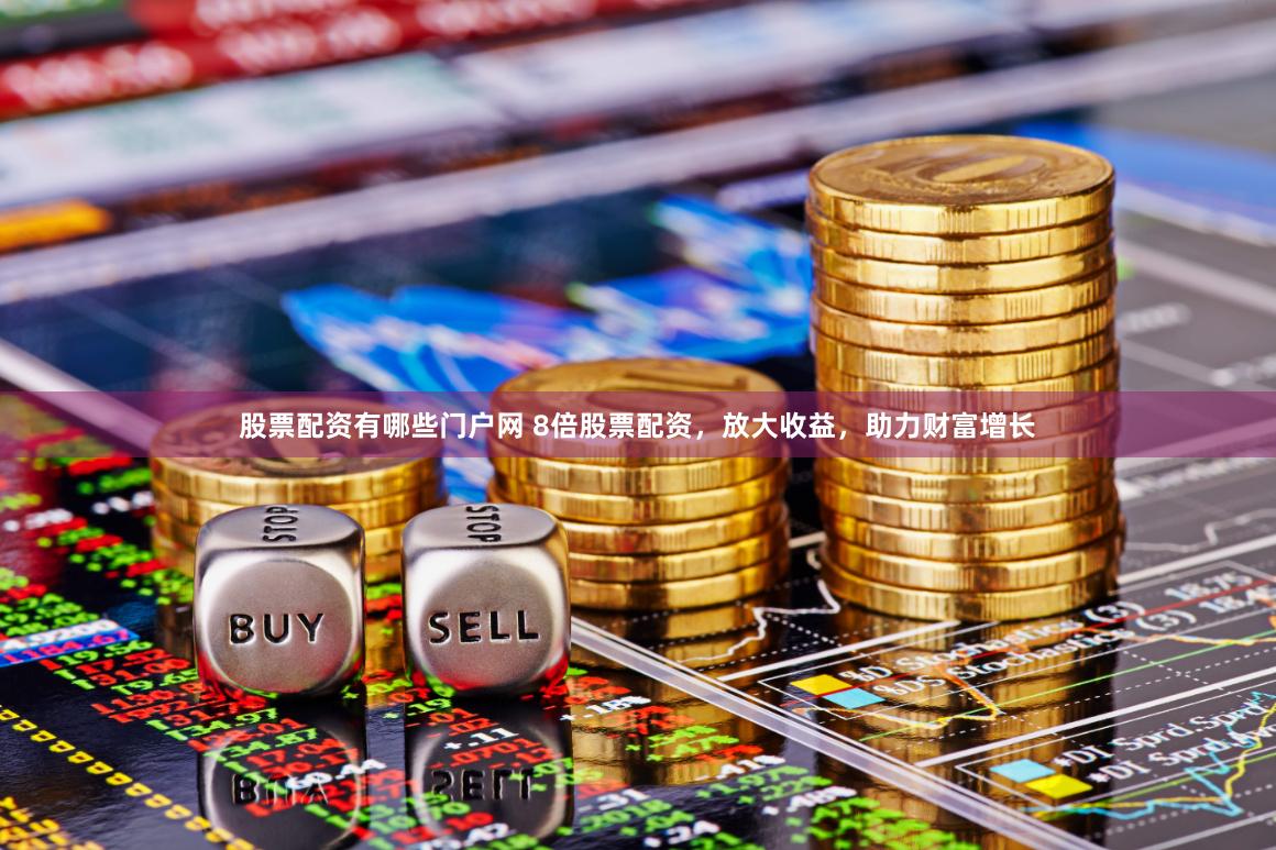 股票配资有哪些门户网 8倍股票配资，放大收益，助力财富增长