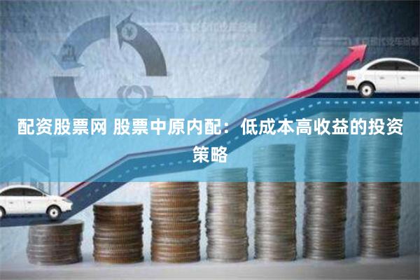 配资股票网 股票中原内配：低成本高收益的投资策略