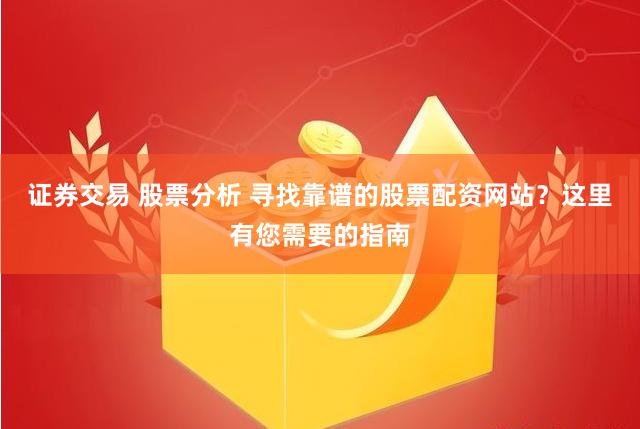 证券交易 股票分析 寻找靠谱的股票配资网站？这里有您需要的指南
