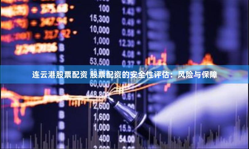 连云港股票配资 股票配资的安全性评估：风险与保障