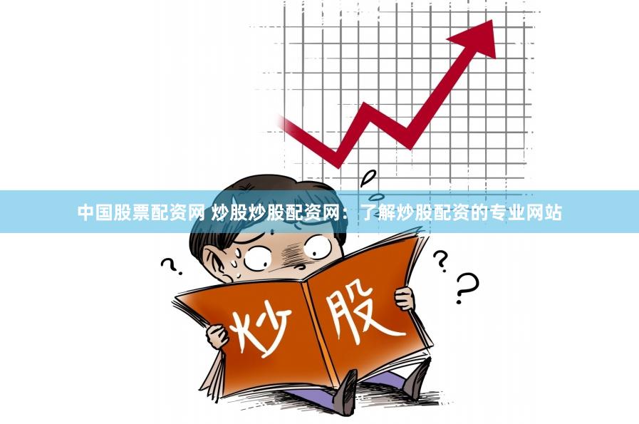 中国股票配资网 炒股炒股配资网：了解炒股配资的专业网站