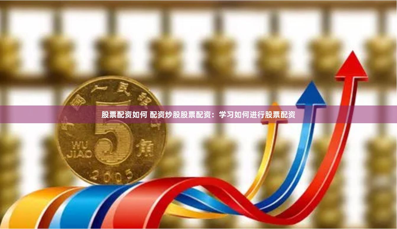 股票配资如何 配资炒股股票配资：学习如何进行股票配资