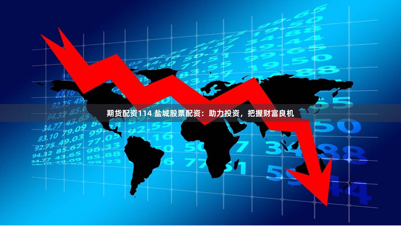 期货配资114 盐城股票配资：助力投资，把握财富良机