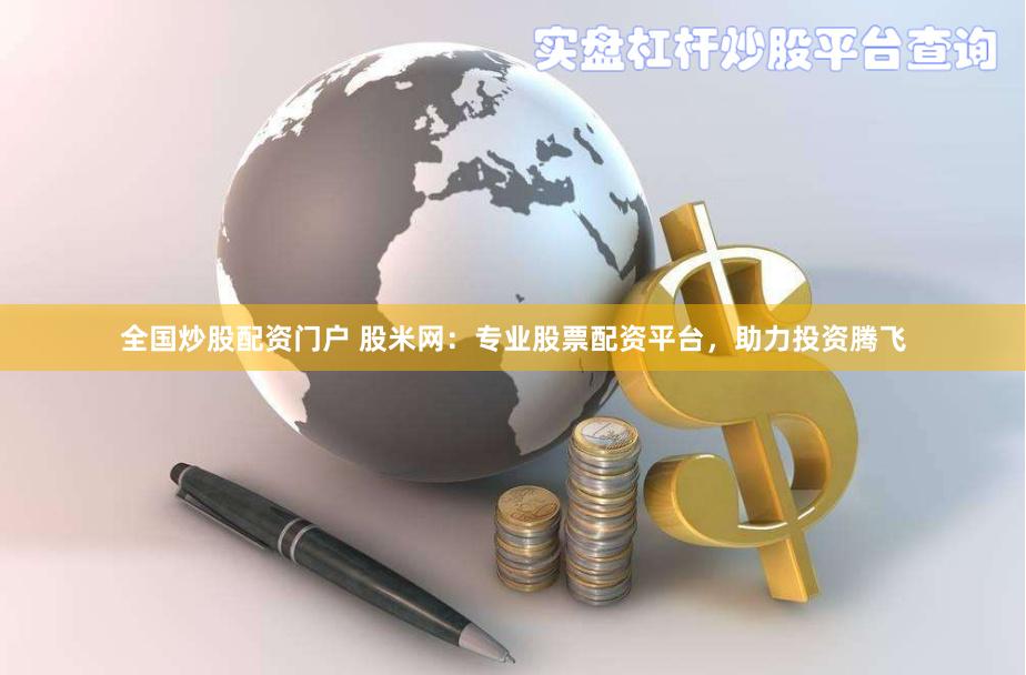 全国炒股配资门户 股米网：专业股票配资平台，助力投资腾飞