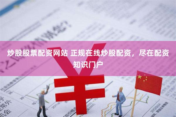 炒股股票配资网站 正规在线炒股配资，尽在配资知识门户
