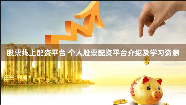 股票线上配资平台 个人股票配资平台介绍及学习资源