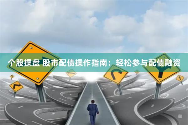 个股操盘 股市配债操作指南：轻松参与配债融资