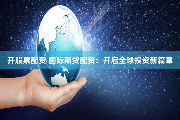 开股票配资 国际期货配资：开启全球投资新篇章