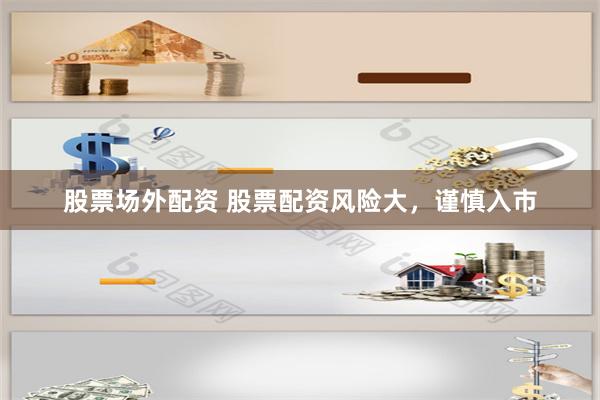 股票场外配资 股票配资风险大，谨慎入市