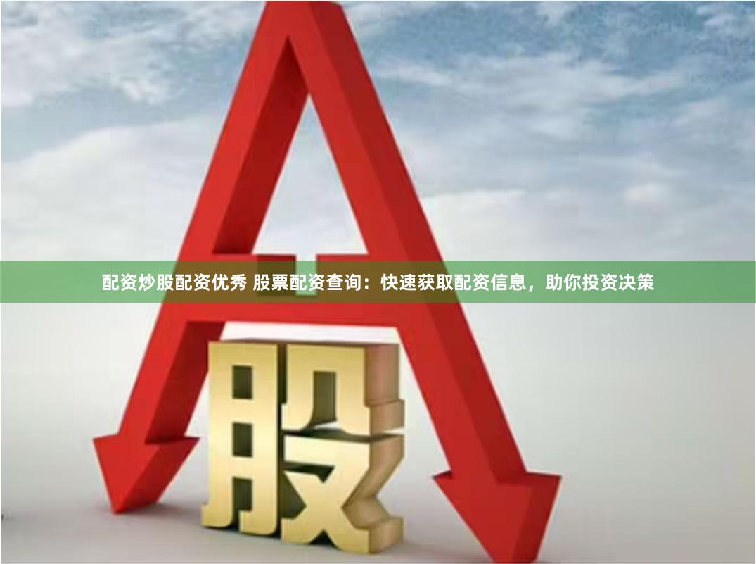 配资炒股配资优秀 股票配资查询：快速获取配资信息，助你投资决策