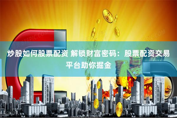 炒股如何股票配资 解锁财富密码：股票配资交易平台助你掘金
