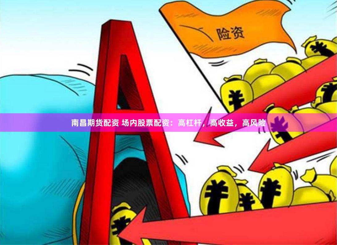 南昌期货配资 场内股票配资：高杠杆，高收益，高风险