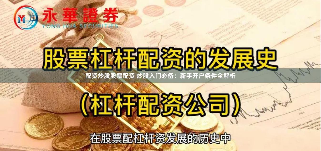 配资炒股股票配资 炒股入门必备：新手开户条件全解析