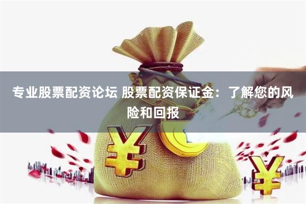 专业股票配资论坛 股票配资保证金：了解您的风险和回报