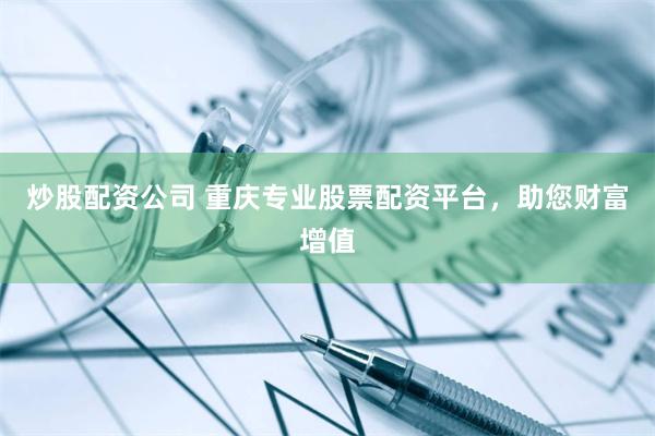 炒股配资公司 重庆专业股票配资平台，助您财富增值