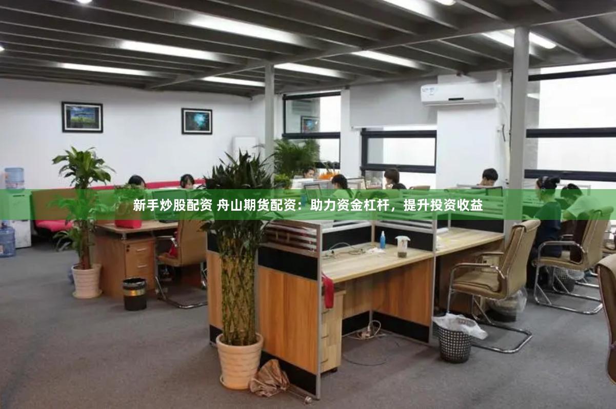 新手炒股配资 舟山期货配资：助力资金杠杆，提升投资收益